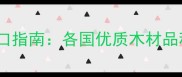 香港建材进口指南各国优质木材品种及采购全