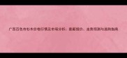 广西百色市杉木价格行情及市场分析最新报价走势预测与选购指南
