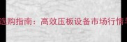 压木机价格及选购指南高效压板设备市场行情与操作技巧全