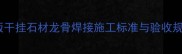 最新版干挂石材龙骨焊接施工标准与验收规范全
