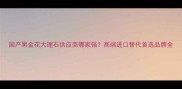国产黑金花大理石供应商哪家强高端进口替代首选品牌全