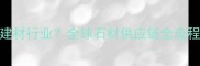 石材外贸属于建材行业全球石材供应链全流程附避坑指南