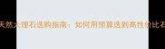 黄金价天然大理石选购指南如何用预算选到高性价比石材