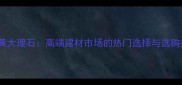 虎皮黄大理石高端建材市场的热门选择与选购指南