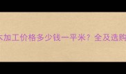 防腐木加工价格多少钱一平米全及选购指南
