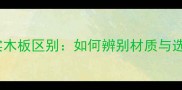 饰面板与实木板区别如何辨别材质与选购全指南