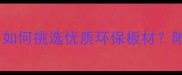 十大生态板品牌推荐如何挑选优质环保板材附选购指南与品牌对比