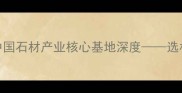 福建水头中国石材产业核心基地深度选材采购全攻略