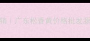 云浮松香黄厂家直销广东松香黄价格批发源头直供最新报价
