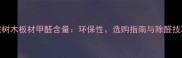桉树木板材甲醛含量环保性选购指南与除醛技巧