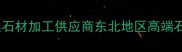 吉林天岗石材厂专业天然石材加工供应商东北地区高端石材定制批发一站式服务