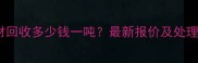 西安木材回收多少钱一吨最新报价及处理方式全
