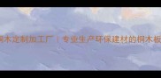 西安桐木定制加工厂专业生产环保建材的桐木板厂家