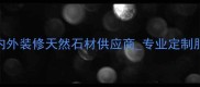 北京精工石材厂家直销室内外装修天然石材供应商专业定制服务北京精工石材价格优惠