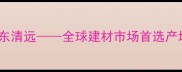 中国花岗岩之都广东清远全球建材市场首选产地与行业标杆城市全