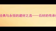 流经岁月石材经典与永恒的建材之选石材的传承价值与选购指南