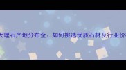 桃木纹大理石产地分布全如何挑选优质石材及行业价格趋势