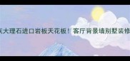 安哥拉珍珠灰大理石进口岩板天花板客厅背景墙别墅装修必看全攻略