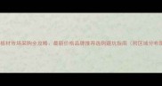 无锡板材市场采购全攻略最新价格品牌推荐选购避坑指南附区域分布图