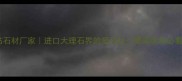 法国蓝钻石材厂家进口大理石界的爱马仕高端装修必看选材指南