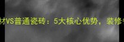 必看皇非钻石材VS普通瓷砖5大核心优势装修省心又省钱