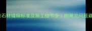 外墙干挂石材缝隙标准及施工细节全附常见问题避坑指南