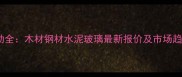 建材价格波动全木材钢材水泥玻璃最新报价及市场趋势深度报告