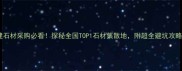 福建石材采购必看探秘全国TOP1石材集散地附超全避坑攻略
