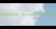 善为石材城全国石材批发首选源头直供低至3折起装修省心又省钱攻略