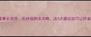 远景石材董事长亲授石材选购全攻略这5点避坑技巧让你省心又省钱