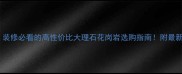 头陀镇天然石材装修必看的高性价比大理石花岗岩选购指南附最新价格和安装技巧
