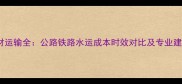 石材运输全公路铁路水运成本时效对比及专业建议