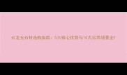 云龙玉石材选购指南5大核心优势与10大应用场景全