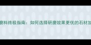 水头石材磨料终极指南如何选择研磨效果更优的石材加工耗材