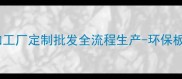 生态板芯拼板加工厂定制批发全流程生产-环保板材供应商推荐