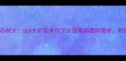 山西天然石材大这8大矿区承包了全国高端建材需求附选材指南