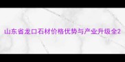 山东省龙口石材价格优势与产业升级全