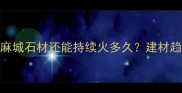 麻城石材还能持续火多久建材趋势全