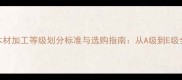 木材加工等级划分标准与选购指南从A级到E级全