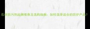 石材防污剂品牌推荐及选购指南如何选择适合的防护产品