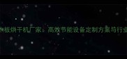 青岛专业木板烘干机厂家高效节能设备定制方案与行业解决方案