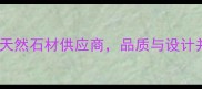 福州恒辉石材高端天然石材供应商品质与设计并重的装修材料首选