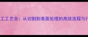 石材板加工工艺全从切割到表面处理的高效流程与行业指南