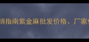 紫金麻生产厂家直销指南紫金麻批发价格厂家优势及选购全攻略