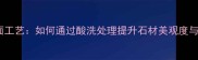 石材酸洗面工艺如何通过酸洗处理提升石材美观度与耐用性