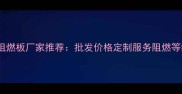 广东阻燃板厂家推荐批发价格定制服务阻燃等级全