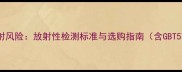 超薄石材板辐射风险放射性检测标准与选购指南含GBT5750-全解读