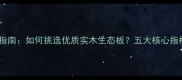 选购指南如何挑选优质实木生态板五大核心指标全