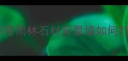 家居设计新趋势热带雨林石材背景墙如何打造自然美学空间