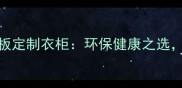 免漆生态板定制衣柜环保健康之选价格优势